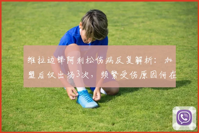 维拉边锋阿利松伤病反复解析：加盟后仅出场3次，频繁受伤原因何在？