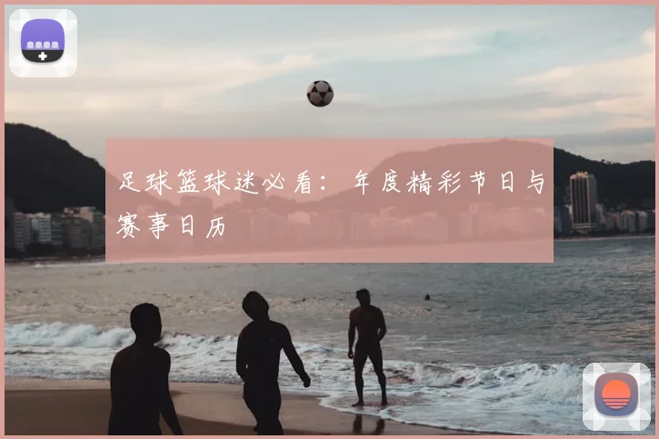 足球篮球迷必看：年度精彩节日与赛事日历
